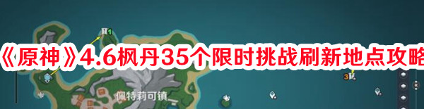 原神4.6枫丹35个限时挑战刷新地点在哪-枫丹35个限时挑战刷新地点攻略