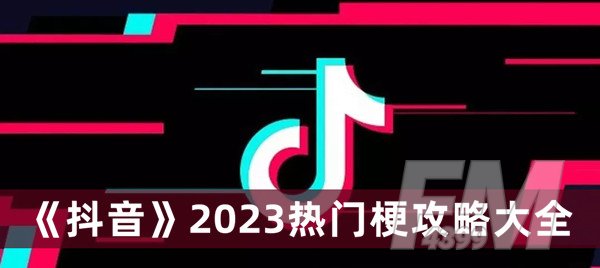 抖音2023热门梗攻略 抖音2023热门梗攻略大全