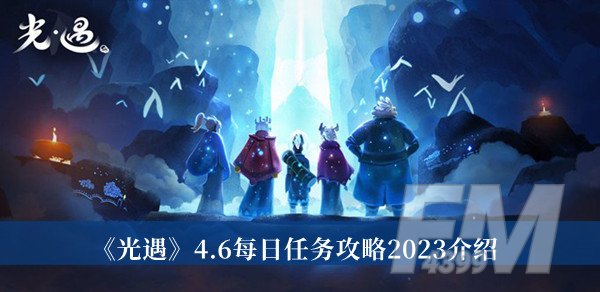 光遇4.6每日任务攻略2023 光遇4.6每日任务攻略2023分享