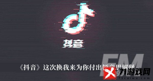 这次换我来为你付出梗 抖音这次换我来为你付出梗意思解释