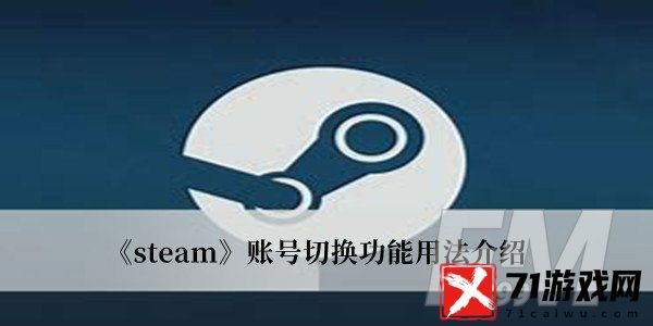 Steam账号切换功能如何用 Steam账号切换功能用法分享