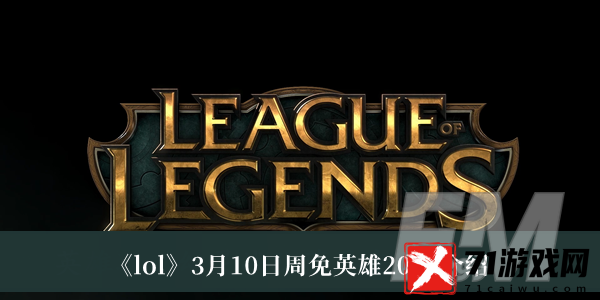 lol3月10日周免英雄2023 lol3月10日周免英雄2023介绍