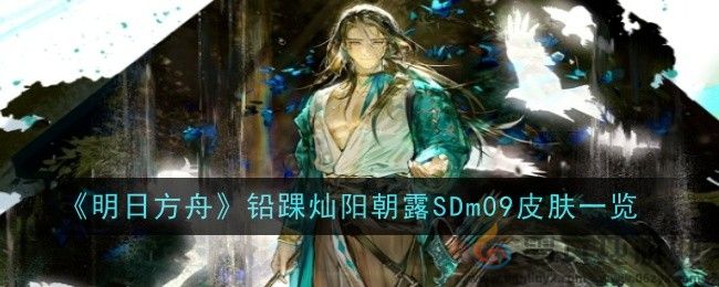 明日方舟铅踝灿阳朝露SDm09皮肤一览