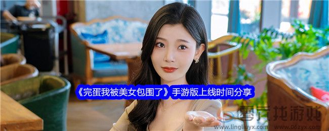 完蛋我被美女包围了手游版上线时间分享