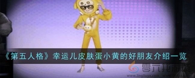 第五人格幸运儿皮肤蛋小黄的好朋友介绍一览