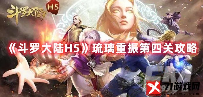 斗罗大陆H5琉璃重振第四关完成攻略