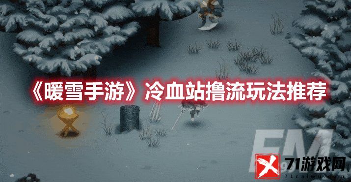 暖雪手游冷血站撸流玩法推荐 暖雪手游冷血站撸流玩法介绍