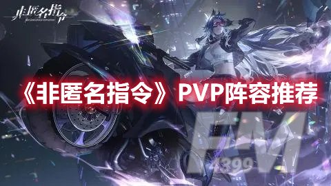 非匿名指令PVP阵容怎么搭配 非匿名指令PVP阵容搭配推荐