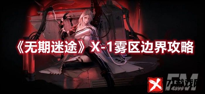 无期迷途X-1雾区边界怎么过 无期迷途X-1雾区边界玩法攻略