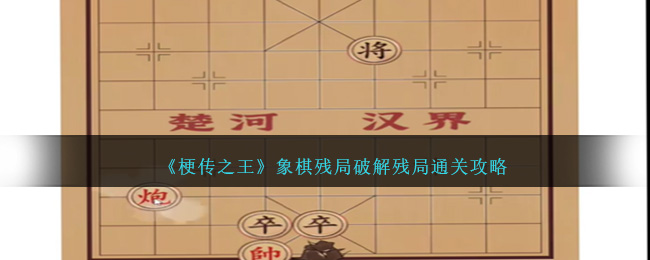 梗传之王象棋残局破解残局通关方法攻略一览